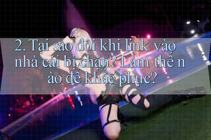 2. Tại sao đôi khi link vào nhà cái bị chặn? Làm thế nào để khắc phục? 2. Tại sao đôi khi link vào nhà cái bị chặn? Làm thế nào để khắc phục?