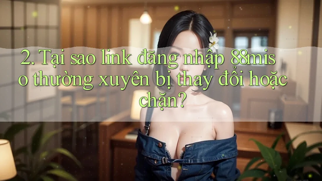 2. Tại sao link đăng nhập 88miso thường xuyên bị thay đổi hoặc chặn?