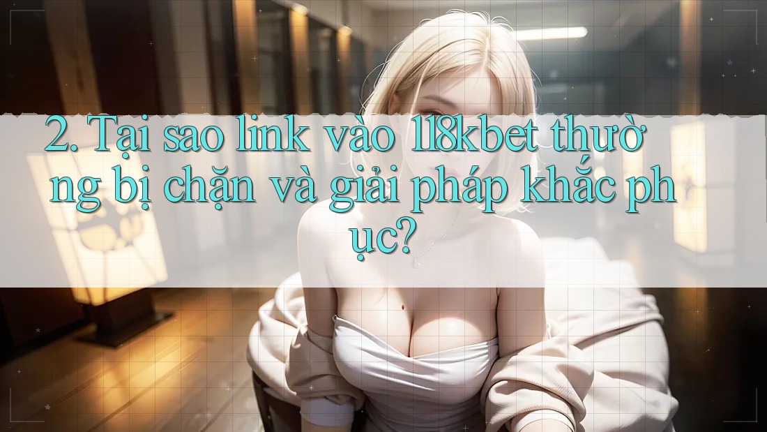 2. Tại sao link vào 118kbet thường bị chặn và giải pháp khắc phục?