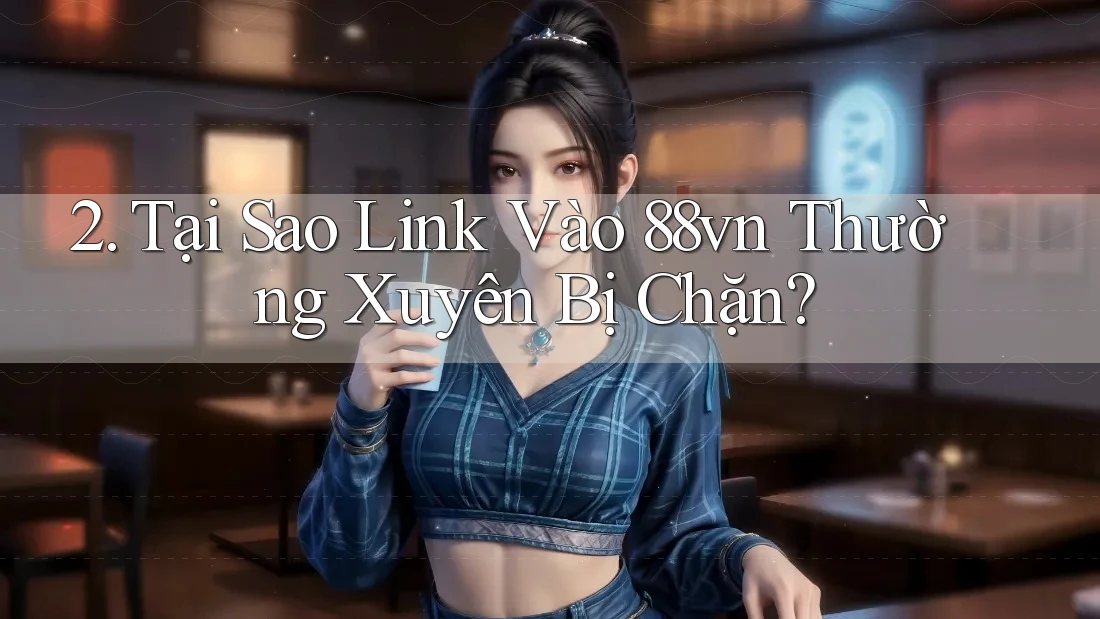 2. Tại Sao Link Vào 88vn Thường Xuyên Bị Chặn?