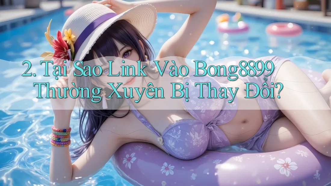 2. Tại Sao Link Vào Bong8899 Thường Xuyên Bị Thay Đổi? 2. Tại Sao Link Vào Bong8899 Thường Xuyên Bị Thay Đổi?