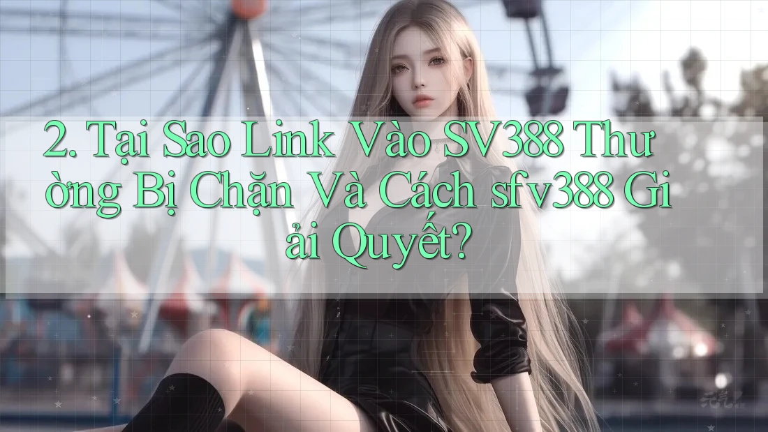 2. Tại Sao Link Vào SV388 Thường Bị Chặn Và Cách sfv388 Giải Quyết?