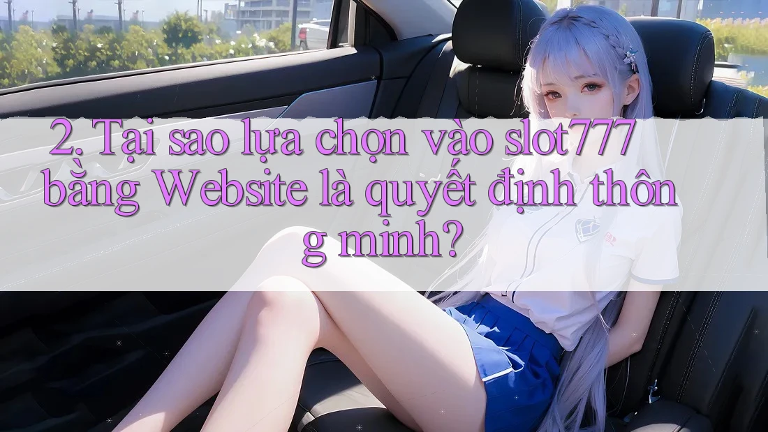 2. Tại sao lựa chọn vào slot777 bằng Website là quyết định thông minh?