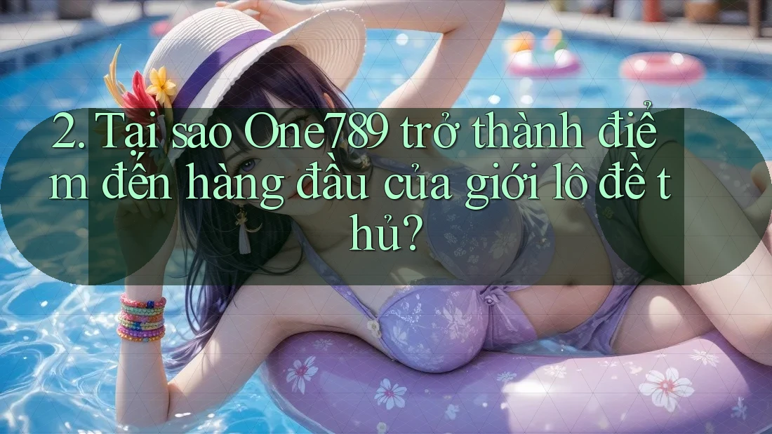 2. Tại sao One789 trở thành điểm đến hàng đầu của giới lô đề thủ? 2. Tại sao One789 trở thành điểm đến hàng đầu của giới lô đề thủ?