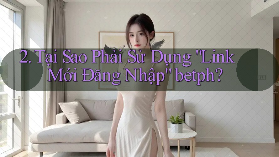 2. Tại Sao Phải Sử Dụng “Link Mới Đăng Nhập” betph?