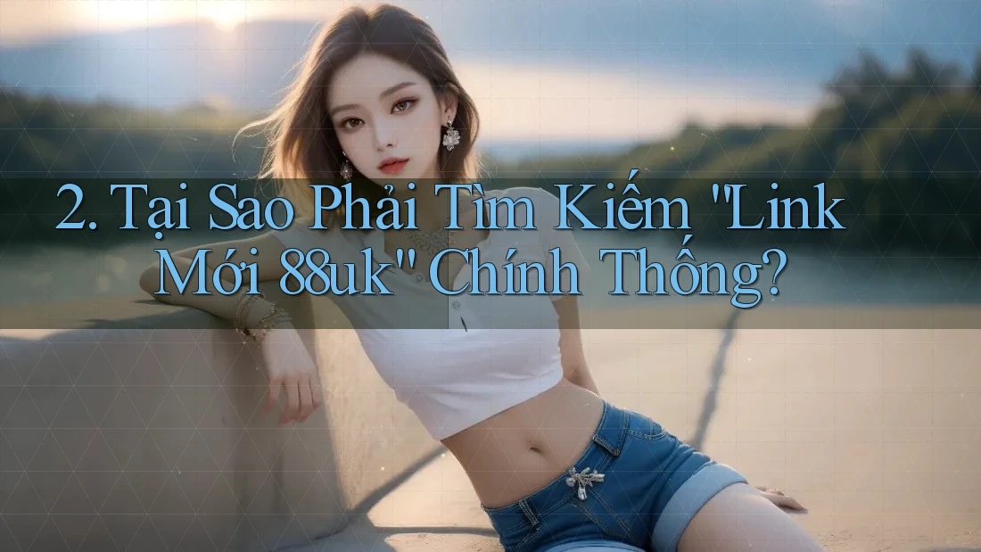 2. Tại Sao Phải Tìm Kiếm “Link Mới 88uk” Chính Thống? 2. Tại Sao Phải Tìm Kiếm “Link Mới 88uk” Chính Thống?