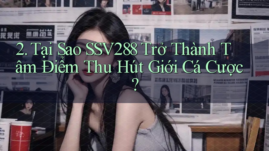 2. Tại Sao SSV288 Trở Thành Tâm Điểm Thu Hút Giới Cá Cược? 2. Tại Sao SSV288 Trở Thành Tâm Điểm Thu Hút Giới Cá Cược?