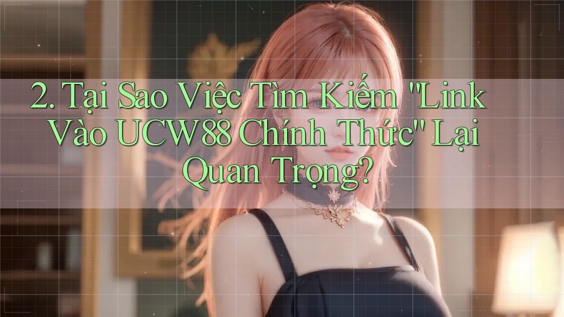 2. Tại Sao Việc Tìm Kiếm “Link Vào UCW88 Chính Thức” Lại Quan Trọng? 2. Tại Sao Việc Tìm Kiếm “Link Vào UCW88 Chính Thức” Lại Quan Trọng?