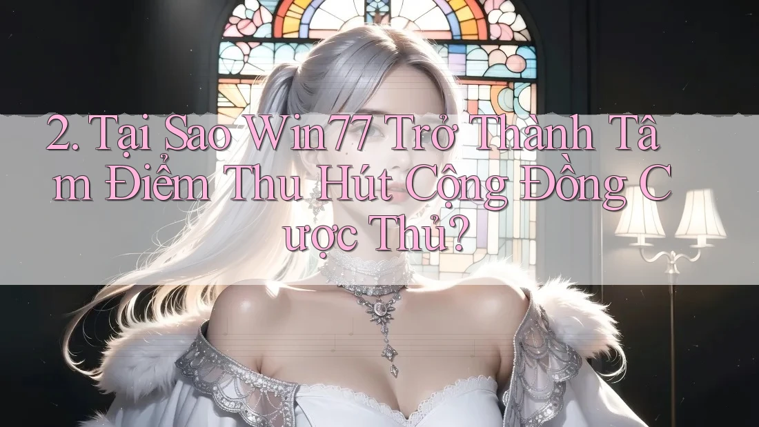 2. Tại Sao Win77 Trở Thành Tâm Điểm Thu Hút Cộng Đồng Cược Thủ? 2. Tại Sao Win77 Trở Thành Tâm Điểm Thu Hút Cộng Đồng Cược Thủ?