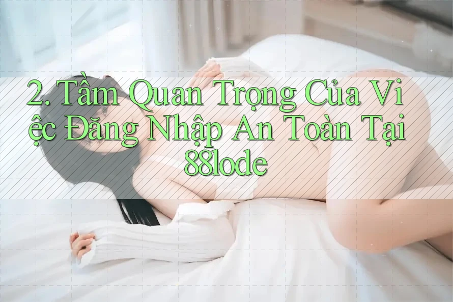2. Tầm Quan Trọng Của Việc Đăng Nhập An Toàn Tại 88lode 2. Tầm Quan Trọng Của Việc Đăng Nhập An Toàn Tại 88lode