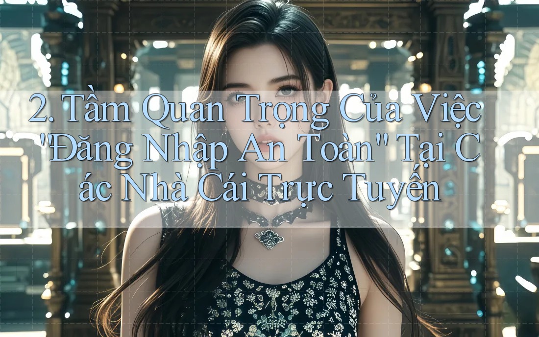 2. Tầm Quan Trọng Của Việc “Đăng Nhập An Toàn” Tại Các Nhà Cái Trực Tuyến 2. Tầm Quan Trọng Của Việc “Đăng Nhập An Toàn” Tại Các Nhà Cái Trực Tuyến