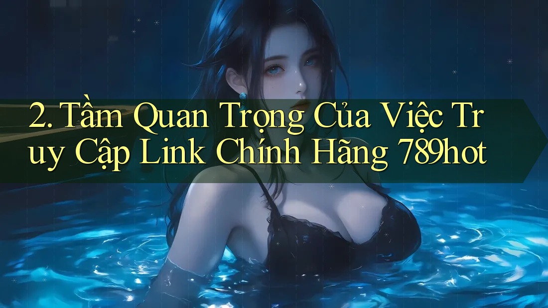 2. Tầm Quan Trọng Của Việc Truy Cập Link Chính Hãng 789hot 2. Tầm Quan Trọng Của Việc Truy Cập Link Chính Hãng 789hot