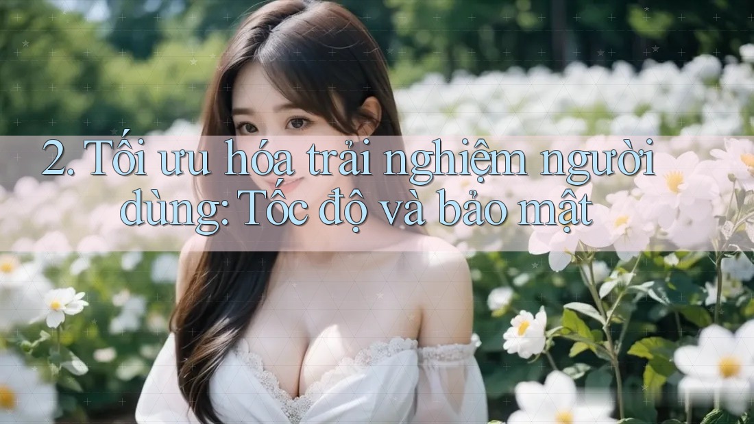 2. Tối ưu hóa trải nghiệm người dùng: Tốc độ và bảo mật