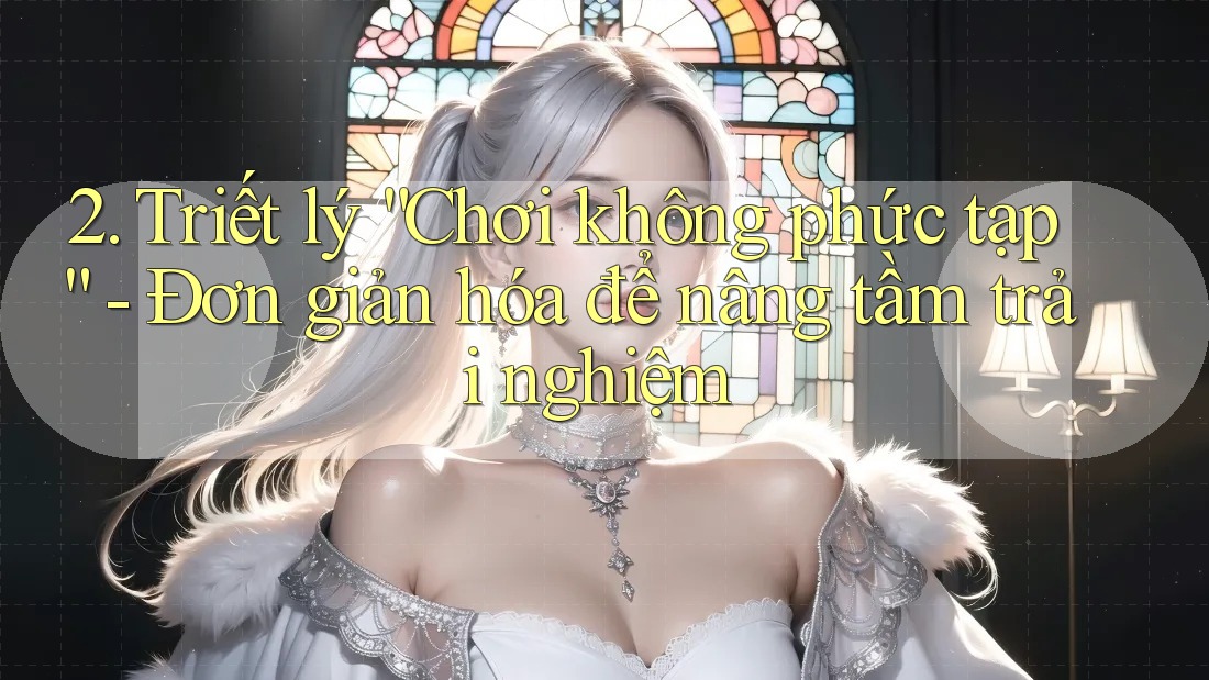 2. Triết lý “Chơi không phức tạp” - Đơn giản hóa để nâng tầm trải nghiệm