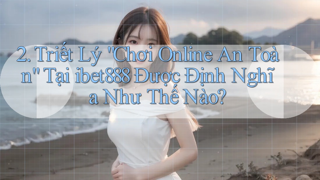 2. Triết Lý “Chơi Online An Toàn” Tại ibet888 Được Định Nghĩa Như Thế Nào? 2. Triết Lý “Chơi Online An Toàn” Tại ibet888 Được Định Nghĩa Như Thế Nào?