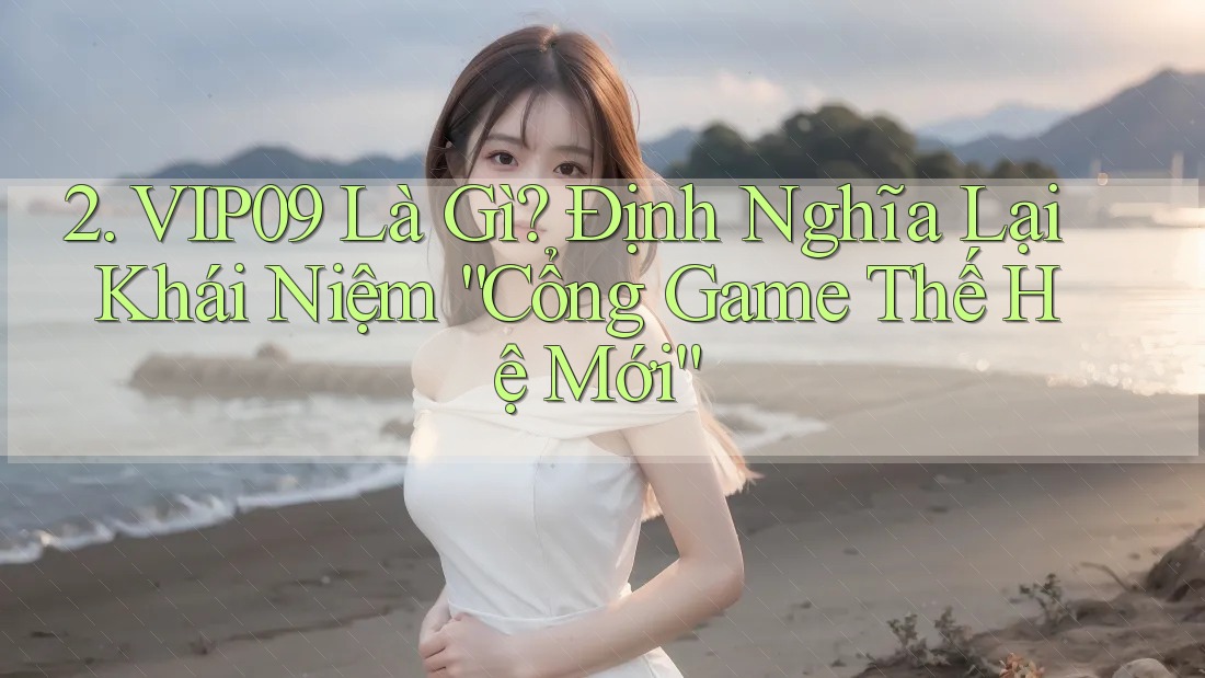 2. VIP09 Là Gì? Định Nghĩa Lại Khái Niệm “Cổng Game Thế Hệ Mới”