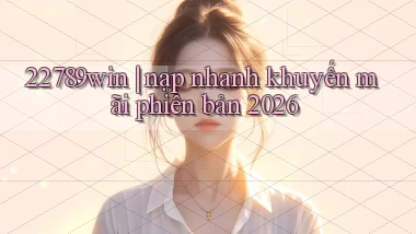 22789win nạp nhanh khuyến mãi phiên bản 2026