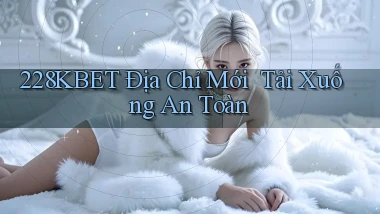 228kbet   Địa Chỉ Mới ｜ Tải Xuống An Toàn