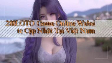 288loto： Game Online Website Cập Nhật Tại Việt Nam