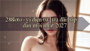 288loto   ví điện tử ưu đãi hấp dẫn mới nhất 2027