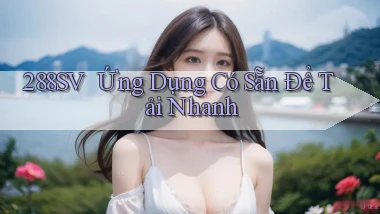 288sv ｜ Ứng Dụng Có Sẵn Để Tải Nhanh