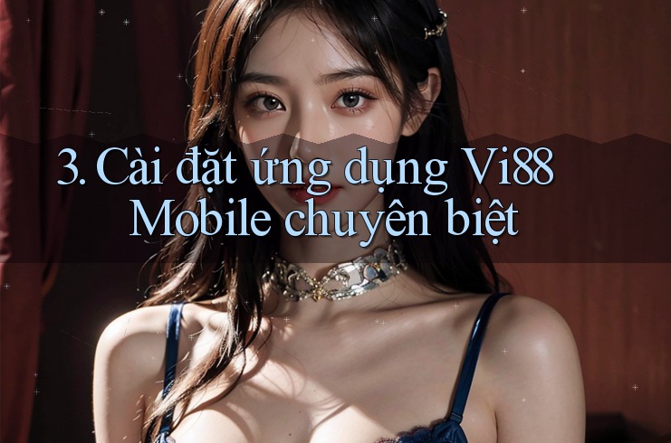 3. Cài đặt ứng dụng Vi88 Mobile chuyên biệt 3. Cài đặt ứng dụng Vi88 Mobile chuyên biệt