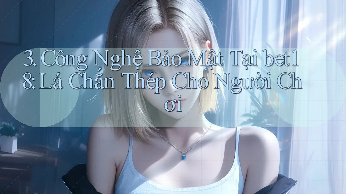 3. Công Nghệ Bảo Mật Tại bet18: Lá Chắn Thép Cho Người Chơi