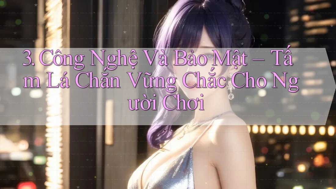 3. Công Nghệ Và Bảo Mật – Tấm Lá Chắn Vững Chắc Cho Người Chơi 3. Công Nghệ Và Bảo Mật – Tấm Lá Chắn Vững Chắc Cho Người Chơi