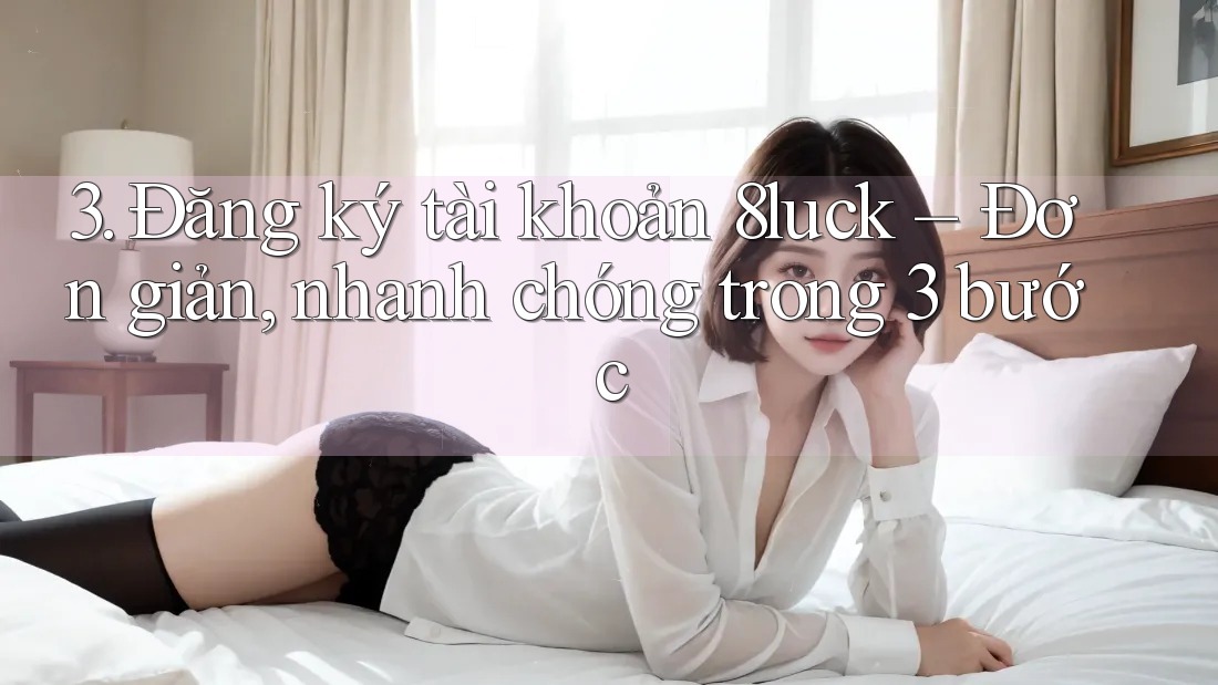 3. Đăng ký tài khoản 8luck – Đơn giản, nhanh chóng trong 3 bước 3. Đăng ký tài khoản 8luck – Đơn giản, nhanh chóng trong 3 bước