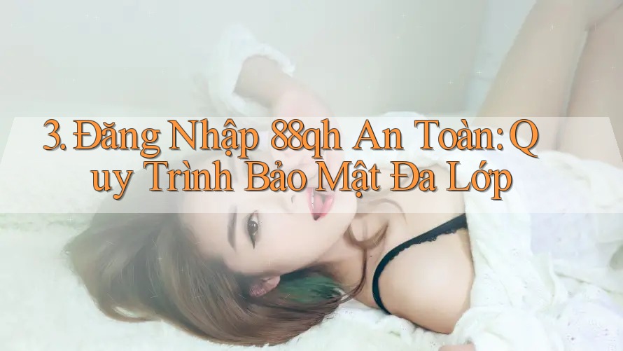 3. Đăng Nhập 88qh An Toàn: Quy Trình Bảo Mật Đa Lớp 3. Đăng Nhập 88qh An Toàn: Quy Trình Bảo Mật Đa Lớp