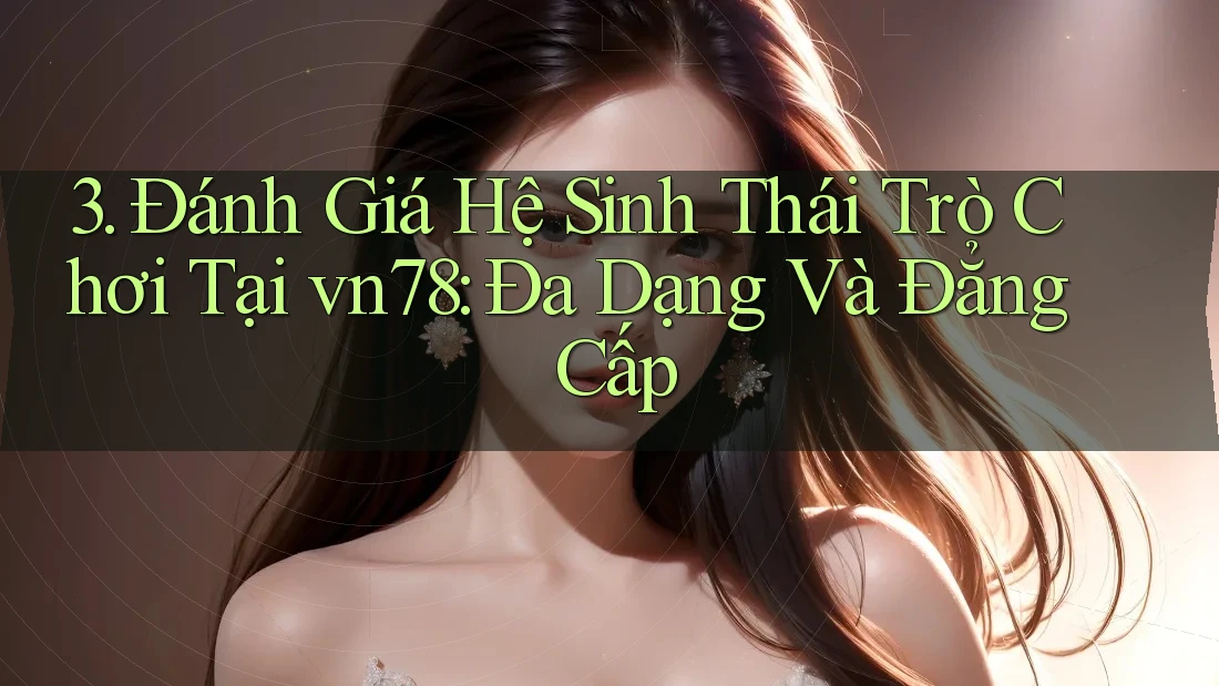 3. Đánh Giá Hệ Sinh Thái Trò Chơi Tại vn78: Đa Dạng Và Đẳng Cấp