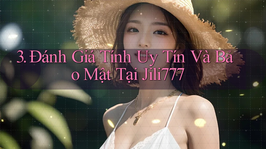 3. Đánh Giá Tính Uy Tín Và Bảo Mật Tại Jili777 3. Đánh Giá Tính Uy Tín Và Bảo Mật Tại Jili777