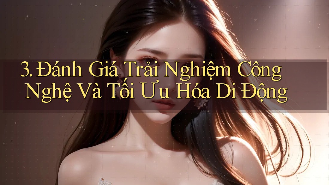 3. Đánh Giá Trải Nghiệm Công Nghệ Và Tối Ưu Hóa Di Động 3. Đánh Giá Trải Nghiệm Công Nghệ Và Tối Ưu Hóa Di Động