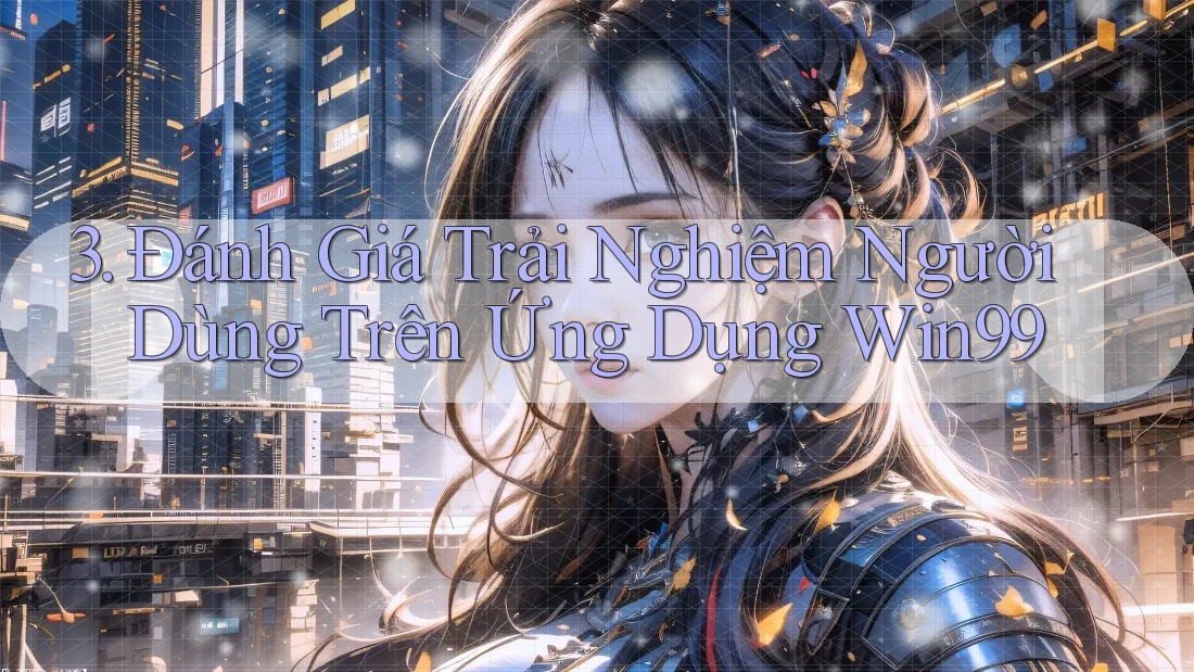 3. Đánh Giá Trải Nghiệm Người Dùng Trên Ứng Dụng Win99 3. Đánh Giá Trải Nghiệm Người Dùng Trên Ứng Dụng Win99