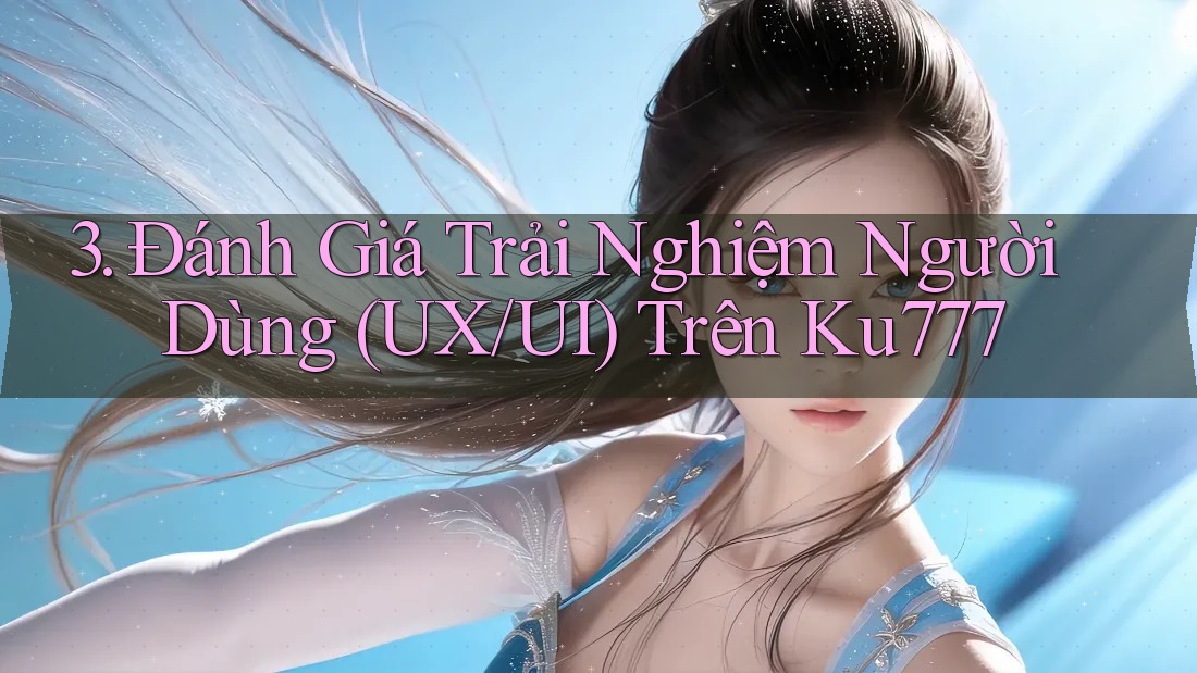3. Đánh Giá Trải Nghiệm Người Dùng (UX/UI) Trên Ku777 3. Đánh Giá Trải Nghiệm Người Dùng (UX/UI) Trên Ku777
