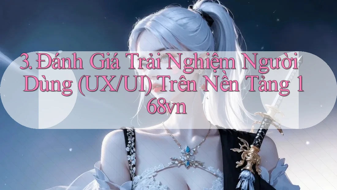 3. Đánh Giá Trải Nghiệm Người Dùng (UX/UI) Trên Nền Tảng 168vn 3. Đánh Giá Trải Nghiệm Người Dùng (UX/UI) Trên Nền Tảng 168vn