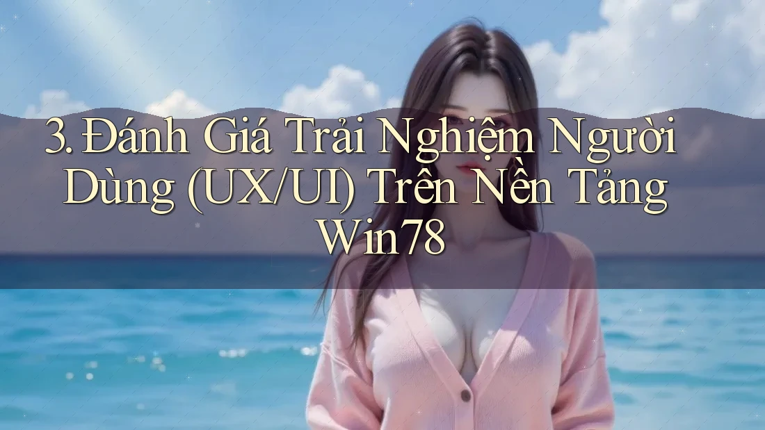 3. Đánh Giá Trải Nghiệm Người Dùng (UX/UI) Trên Nền Tảng Win78 3. Đánh Giá Trải Nghiệm Người Dùng (UX/UI) Trên Nền Tảng Win78