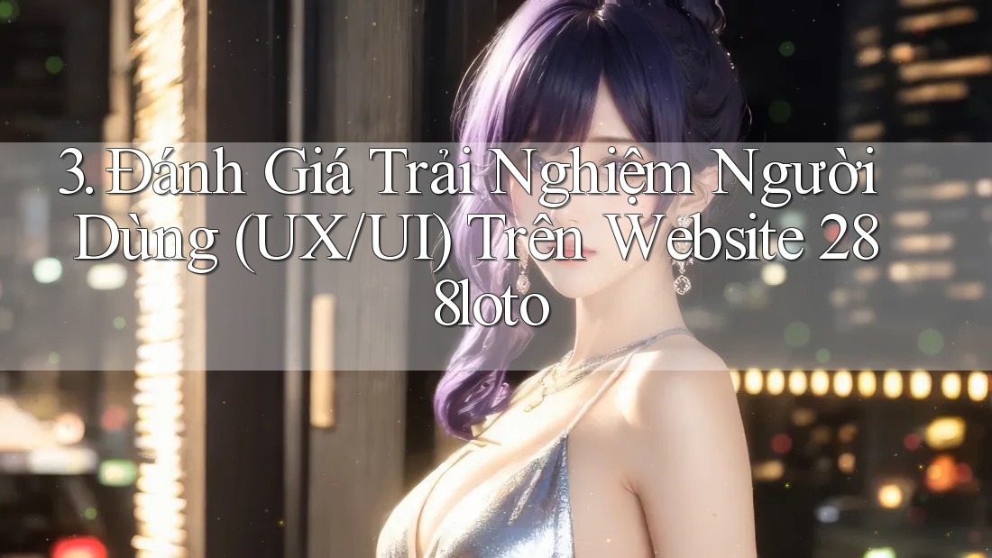 3. Đánh Giá Trải Nghiệm Người Dùng (UX/UI) Trên Website 288loto