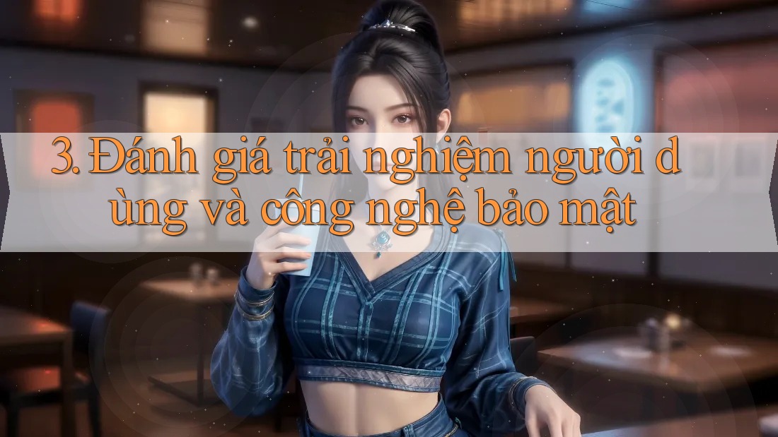 3. Đánh giá trải nghiệm người dùng và công nghệ bảo mật 3. Đánh giá trải nghiệm người dùng và công nghệ bảo mật