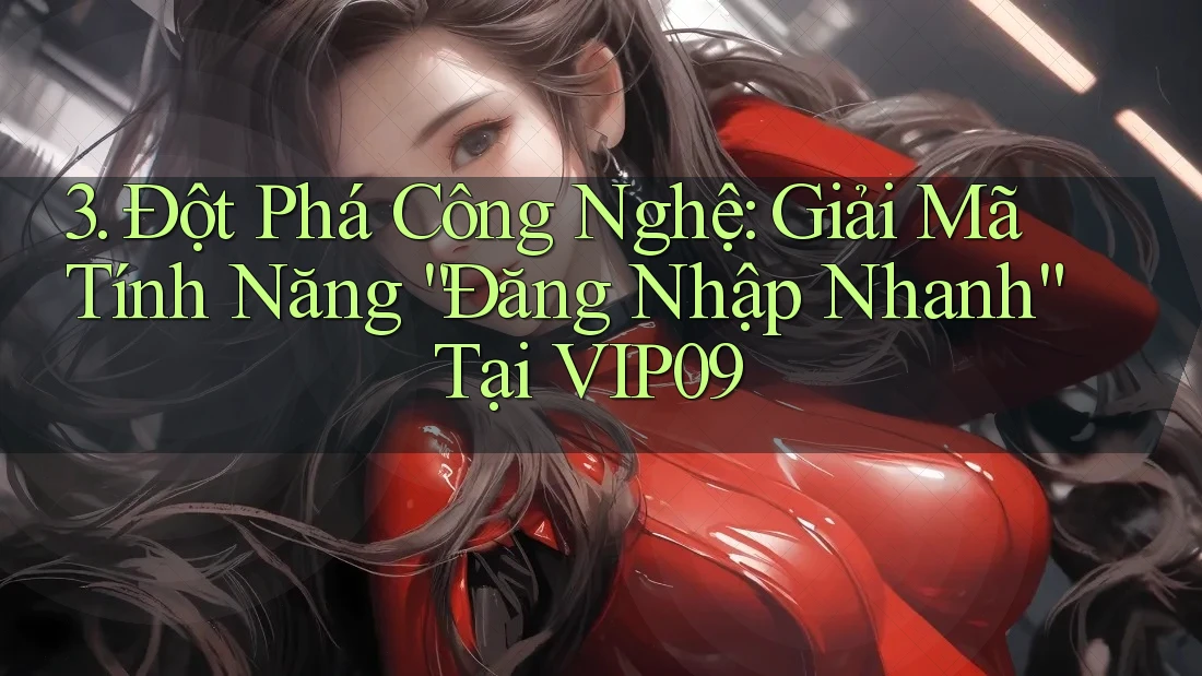 3. Đột Phá Công Nghệ: Giải Mã Tính Năng “Đăng Nhập Nhanh” Tại VIP09