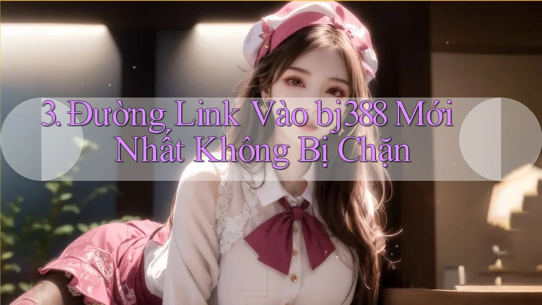 3. Đường Link Vào bj388 Mới Nhất Không Bị Chặn 3. Đường Link Vào bj388 Mới Nhất Không Bị Chặn