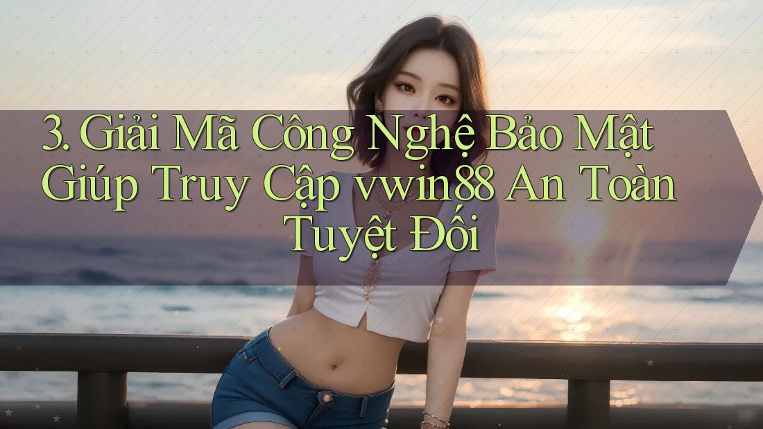 3. Giải Mã Công Nghệ Bảo Mật Giúp Truy Cập vwin88 An Toàn Tuyệt Đối 3. Giải Mã Công Nghệ Bảo Mật Giúp Truy Cập vwin88 An Toàn Tuyệt Đối