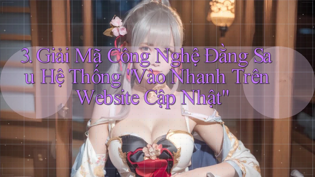 3. Giải Mã Công Nghệ Đằng Sau Hệ Thống “Vào Nhanh Trên Website Cập Nhật” 3. Giải Mã Công Nghệ Đằng Sau Hệ Thống “Vào Nhanh Trên Website Cập Nhật”