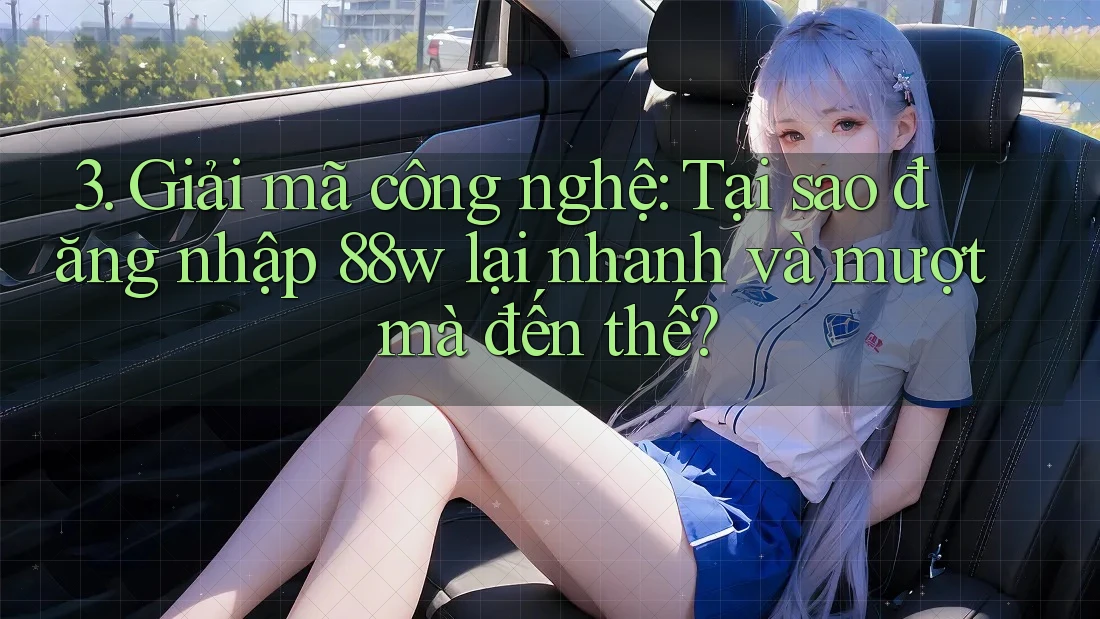 3. Giải mã công nghệ: Tại sao đăng nhập 88w lại nhanh và mượt mà đến thế? 3. Giải mã công nghệ: Tại sao đăng nhập 88w lại nhanh và mượt mà đến thế?