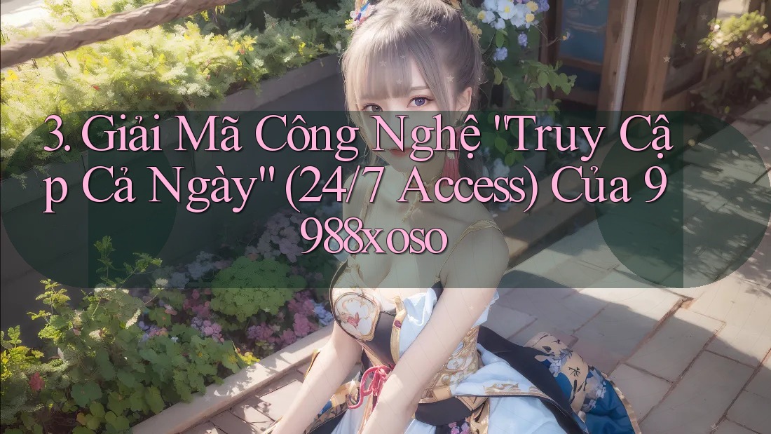 3. Giải Mã Công Nghệ “Truy Cập Cả Ngày” (24/7 Access) Của 9988xoso 3. Giải Mã Công Nghệ “Truy Cập Cả Ngày” (24/7 Access) Của 9988xoso