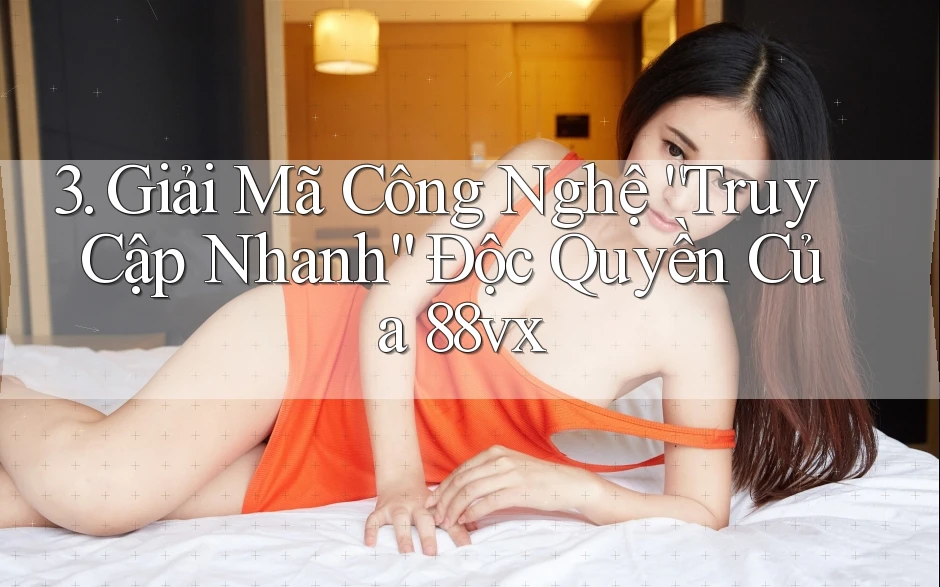 3. Giải Mã Công Nghệ “Truy Cập Nhanh” Độc Quyền Của 88vx