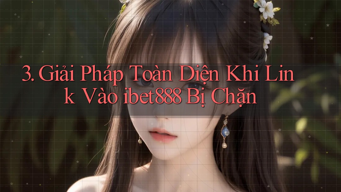 3. Giải Pháp Toàn Diện Khi Link Vào ibet888 Bị Chặn 3. Giải Pháp Toàn Diện Khi Link Vào ibet888 Bị Chặn