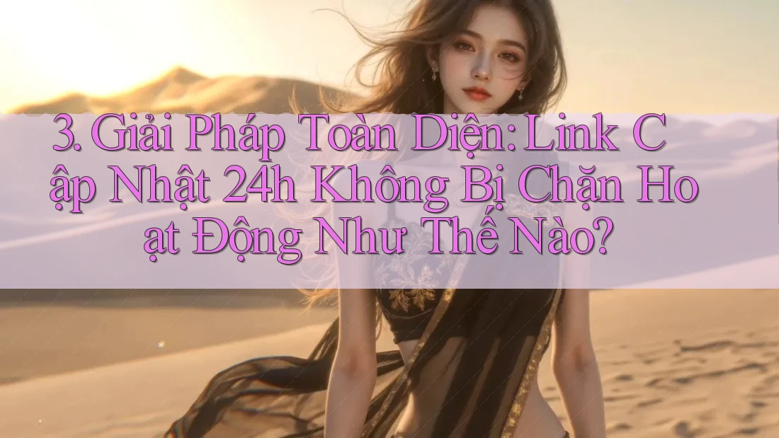 3. Giải Pháp Toàn Diện: Link Cập Nhật 24h Không Bị Chặn Hoạt Động Như Thế Nào? 3. Giải Pháp Toàn Diện: Link Cập Nhật 24h Không Bị Chặn Hoạt Động Như Thế Nào?