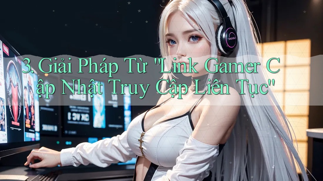 3. Giải Pháp Từ “Link Gamer Cập Nhật Truy Cập Liên Tục” 3. Giải Pháp Từ “Link Gamer Cập Nhật Truy Cập Liên Tục”