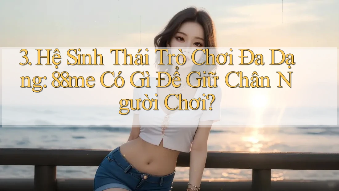 3. Hệ Sinh Thái Trò Chơi Đa Dạng: 88me Có Gì Để Giữ Chân Người Chơi? 3. Hệ Sinh Thái Trò Chơi Đa Dạng: 88me Có Gì Để Giữ Chân Người Chơi?